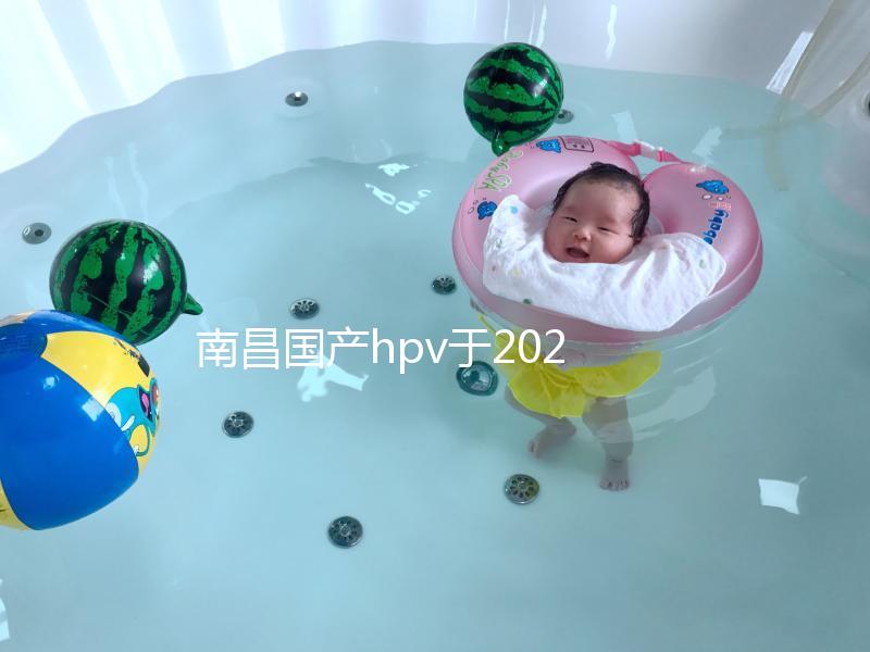 南昌國產hpv于2024年開啟，選擇接種點九價疫苗也可約