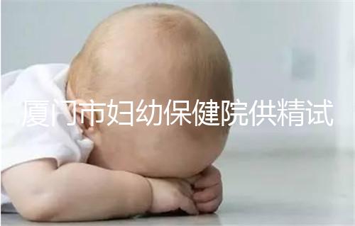 廈門(mén)市婦幼保健院供精試管怎么樣，助孕成功率、價(jià)格一覽