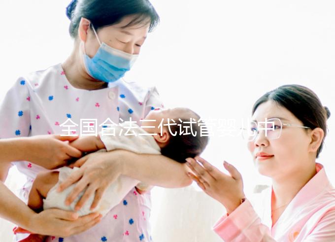 全國合法三代試管嬰兒中心名單公布，內(nèi)附醫(yī)院詳細(xì)介紹