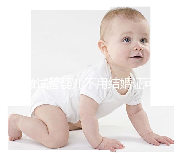 做試管嬰兒不用結(jié)婚證可以嗎?做試管嬰兒沒有結(jié)婚證怎么辦