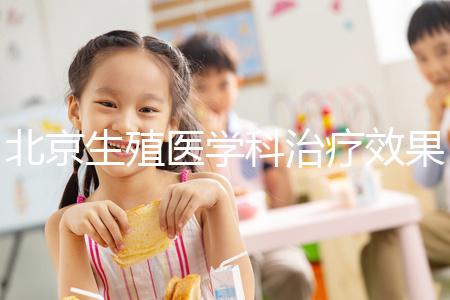 北京生殖醫(yī)學科治療效果哪個醫(yī)院比較好