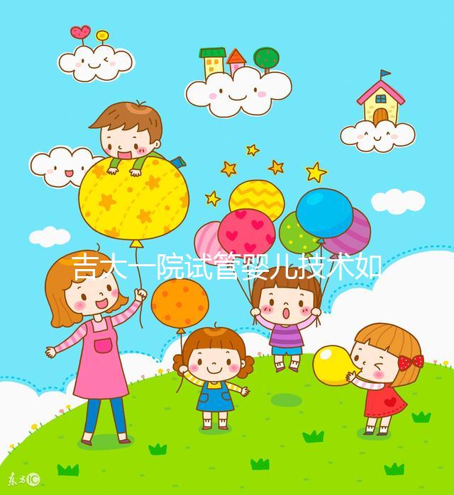 吉大一院試管嬰兒技術如何看這，內附助孕成功率和費用明細