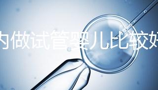 國內做試管嬰兒比較好的醫(yī)院？