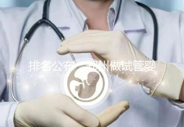 排名公布:鄭州做試管嬰兒的醫院哪家好-鄭州試管嬰兒十大醫院