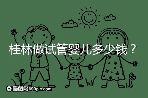 桂林做試管嬰兒多少錢？181、婦幼保健院費用及成功率分享