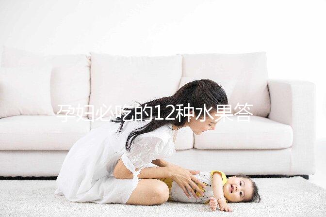 孕婦必吃的12種水果答案揭曉，一天一個清熱又解毒