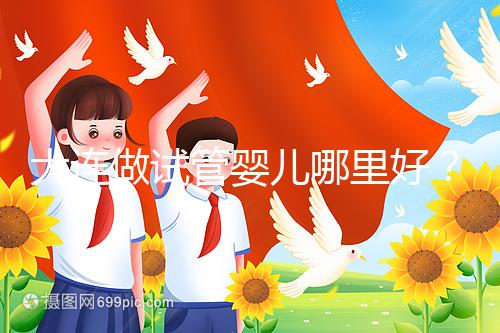 大連做試管嬰兒哪里好？你想了解的費用和成功率都在這