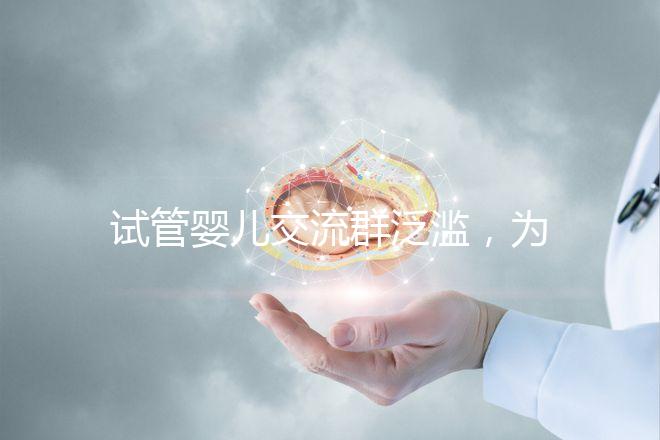 試管嬰兒交流群泛濫，為什么不建議加入那些微信群、QQ群？