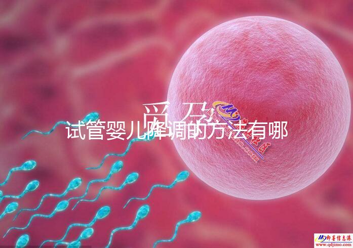 試管嬰兒降調的方法有哪些？不知道的戳這里了解詳情