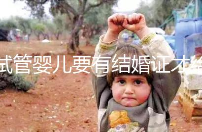 試管嬰兒要有結婚證才給做嗎？做試管嬰兒是否需要結婚證