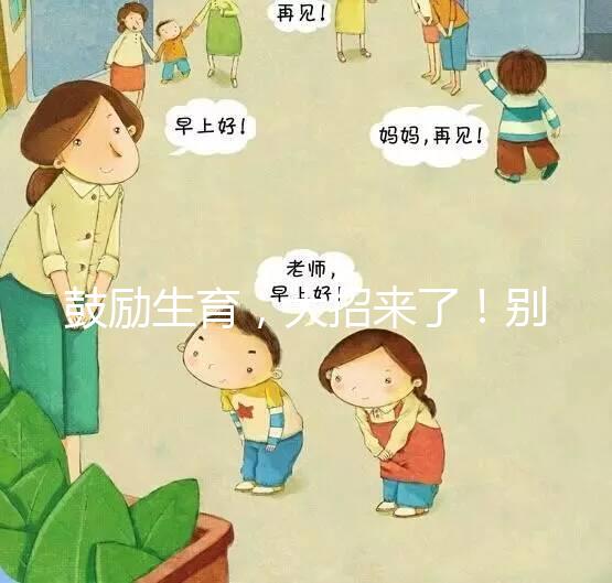 鼓勵生育，大招來了！別說二胎，三胎、四胎都放寬條件啦！