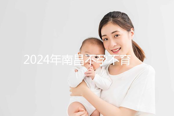 2024年南昌不孕不育醫院排名前三誰說江西婦幼失敗？