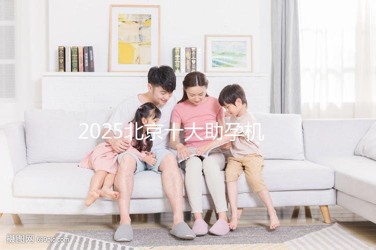 2025北京十大助孕機構大盤點，正規(guī)助孕機構推薦