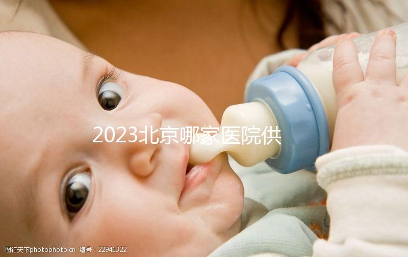 2023北京哪家醫院供精試管強？附北京供精試管醫院排名榜單